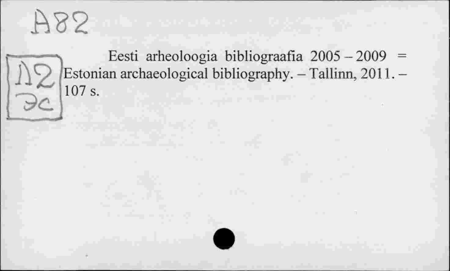 ﻿
Eesti arheoloogia bibliograafia 2005 - 2009 = Estonian archaeological bibliography. - Tallinn, 2011.-107 s.
Л2 —_—-